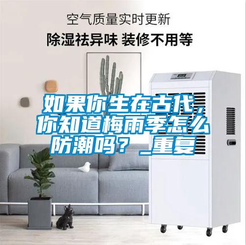 如果你生在古代，你知道梅雨季怎么防潮嗎？_重復(fù)