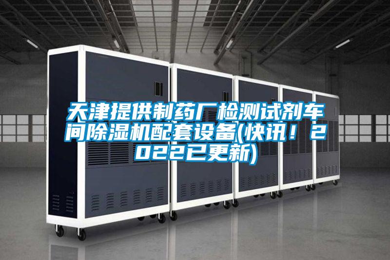 天津提供制藥廠檢測(cè)試劑車間除濕機(jī)配套設(shè)備(快訊！2022已更新)