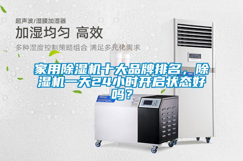 家用除濕機(jī)十大品牌排名，除濕機(jī)一天24小時(shí)開啟狀態(tài)好嗎？