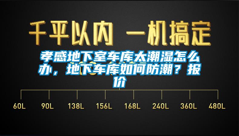 孝感地下室車庫(kù)太潮濕怎么辦，地下車庫(kù)如何防潮？報(bào)價(jià)