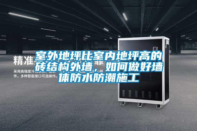 室外地坪比室內(nèi)地坪高的磚結(jié)構(gòu)外墻，如何做好墻體防水防潮施工