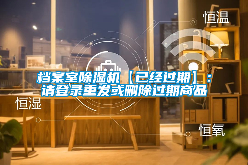 檔案室除濕機(jī)【已經(jīng)過期】：請(qǐng)登錄重發(fā)或刪除過期商品