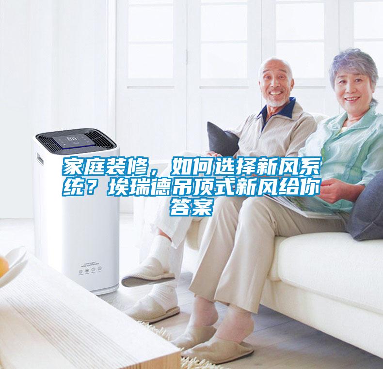 家庭裝修，如何選擇新風系統(tǒng)？埃瑞德吊頂式新風給你答案