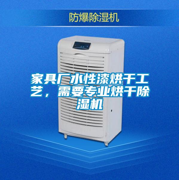 家具廠水性漆烘干工藝，需要專業(yè)烘干除濕機(jī)