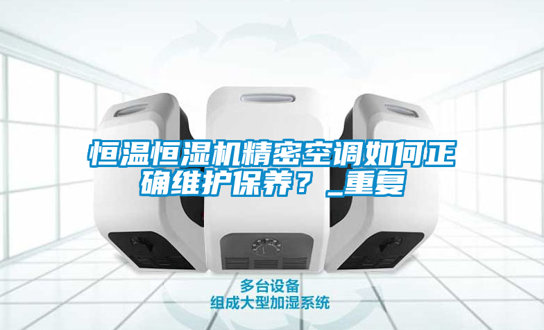 恒溫恒濕機(jī)精密空調(diào)如何正確維護(hù)保養(yǎng)？_重復(fù)