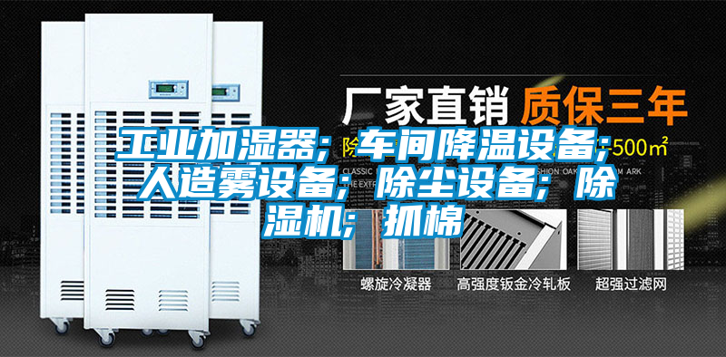 工業(yè)加濕器; 車(chē)間降溫設(shè)備; 人造霧設(shè)備; 除塵設(shè)備; 除濕機(jī); 抓棉