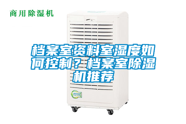 檔案室資料室濕度如何控制？檔案室除濕機(jī)推薦