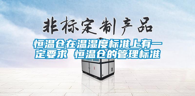 恒溫倉(cāng)在溫濕度標(biāo)準(zhǔn)上有一定要求 恒溫倉(cāng)的管理標(biāo)準(zhǔn)
