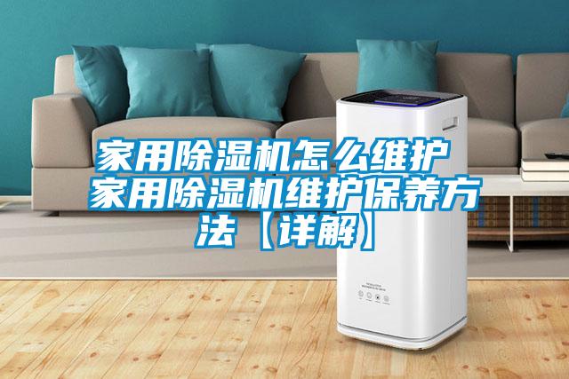 家用除濕機(jī)怎么維護(hù) 家用除濕機(jī)維護(hù)保養(yǎng)方法【詳解】
