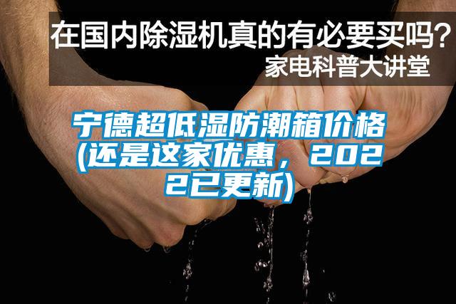 寧德超低濕防潮箱價(jià)格(還是這家優(yōu)惠，2022已更新)