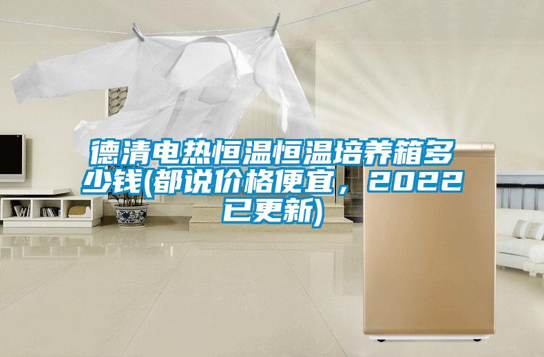 德清電熱恒溫恒溫培養(yǎng)箱多少錢(都說價格便宜，2022已更新)