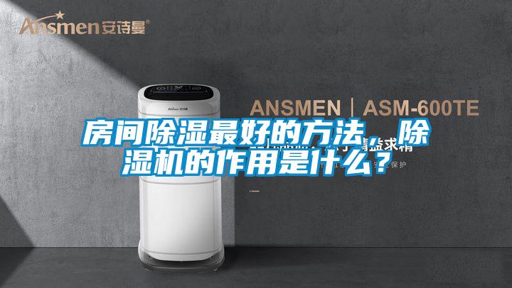 房間除濕最好的方法，除濕機(jī)的作用是什么？