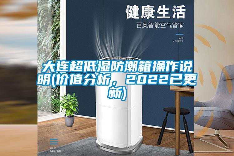 大連超低濕防潮箱操作說明(價(jià)值分析，2022已更新)