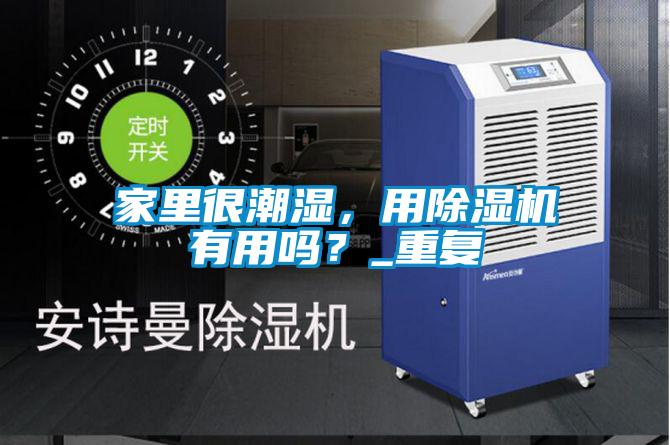 家里很潮濕，用除濕機(jī)有用嗎？_重復(fù)