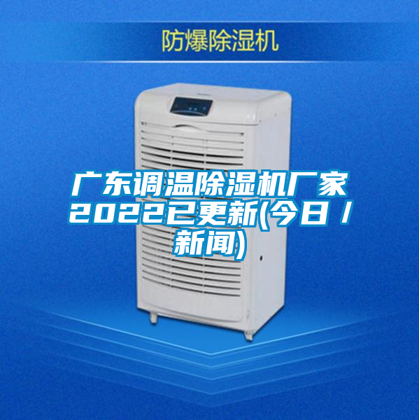廣東調(diào)溫除濕機廠家2022已更新(今日／新聞)