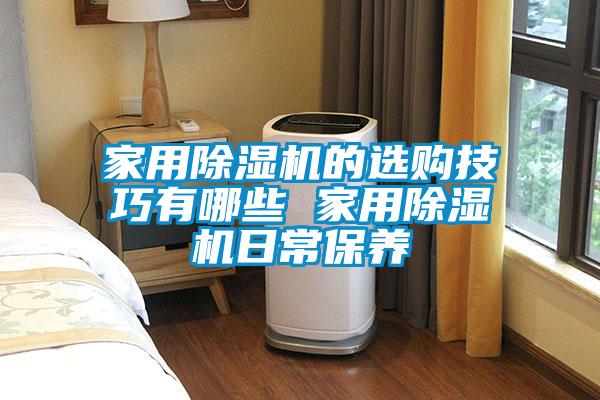 家用除濕機(jī)的選購技巧有哪些 家用除濕機(jī)日常保養(yǎng)