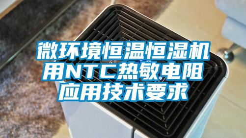 微環(huán)境恒溫恒濕機用NTC熱敏電阻應(yīng)用技術(shù)要求