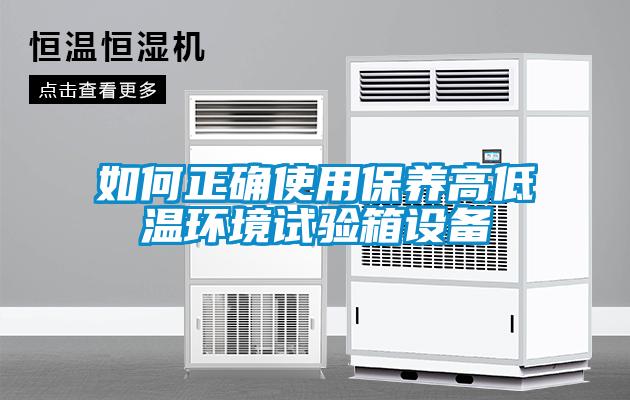 如何正確使用保養(yǎng)高低溫環(huán)境試驗箱設備