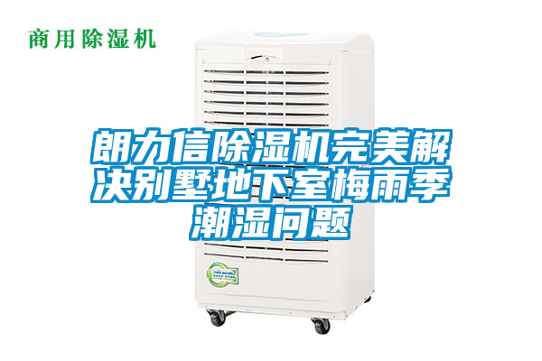 朗力信除濕機(jī)完美解決別墅地下室梅雨季潮濕問(wèn)題