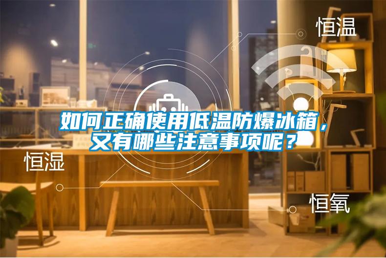 如何正確使用低溫防爆冰箱，又有哪些注意事項呢？