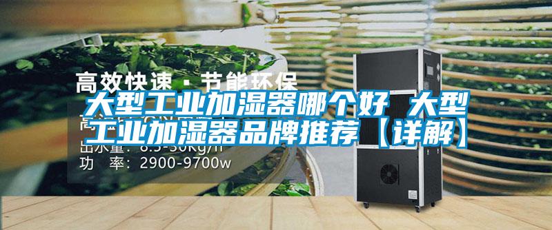 大型工業(yè)加濕器哪個(gè)好 大型工業(yè)加濕器品牌推薦【詳解】