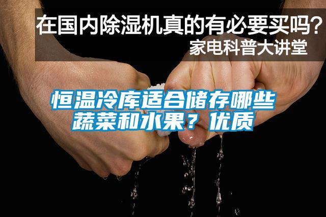 恒溫冷庫(kù)適合儲(chǔ)存哪些蔬菜和水果？?jī)?yōu)質(zhì)