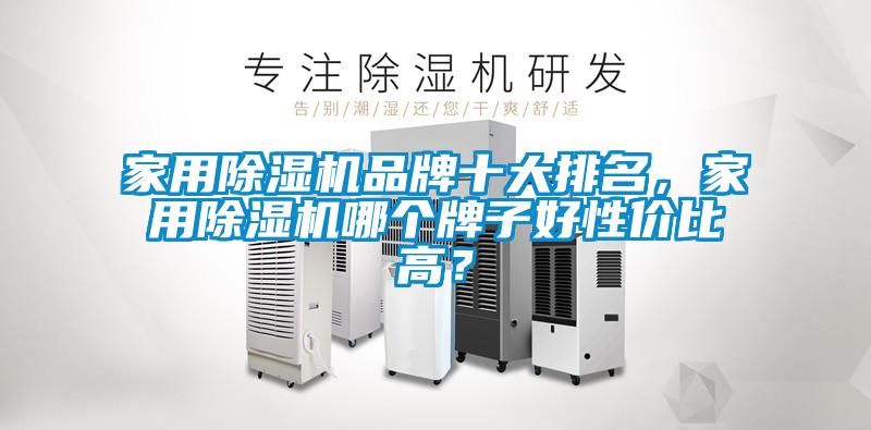 家用除濕機(jī)品牌十大排名，家用除濕機(jī)哪個(gè)牌子好性價(jià)比高？