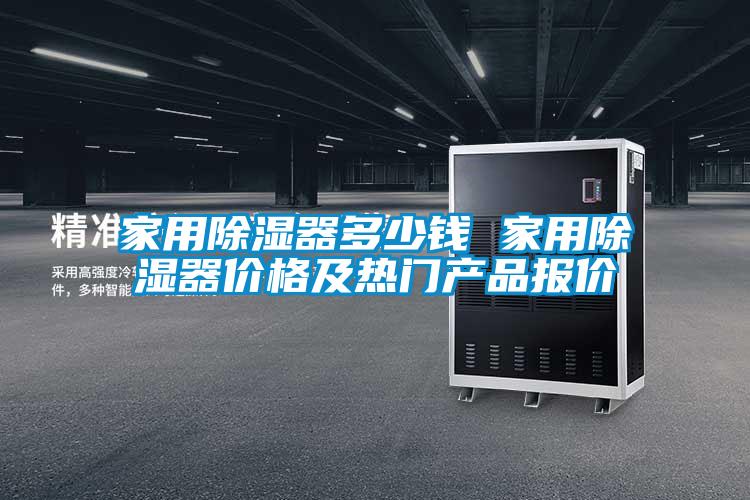 家用除濕器多少錢 家用除濕器價(jià)格及熱門產(chǎn)品報(bào)價(jià)