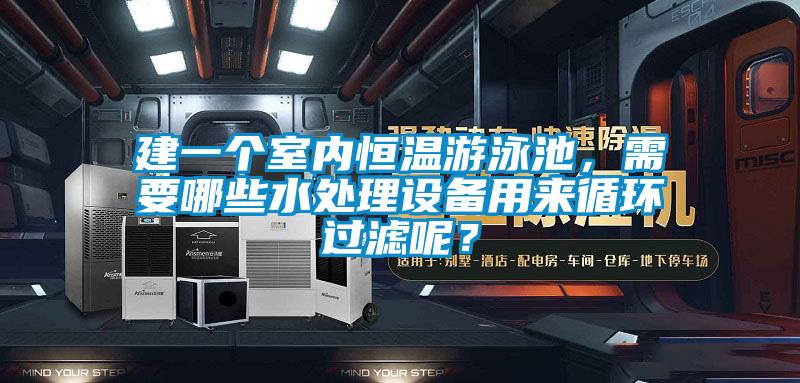 建一個(gè)室內(nèi)恒溫游泳池，需要哪些水處理設(shè)備用來循環(huán)過濾呢？