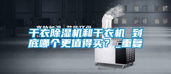 干衣除濕機和干衣機 到底哪個更值得買？_重復(fù)