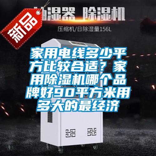 家用電線多少平方比較合適？家用除濕機哪個品牌好90平方米用多大的最經(jīng)濟