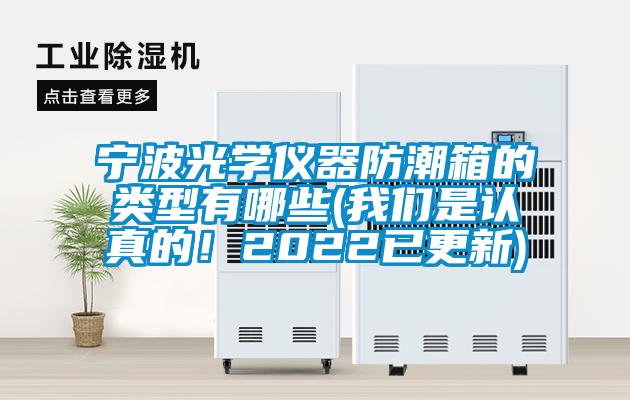 寧波光學(xué)儀器防潮箱的類型有哪些(我們是認(rèn)真的！2022已更新)