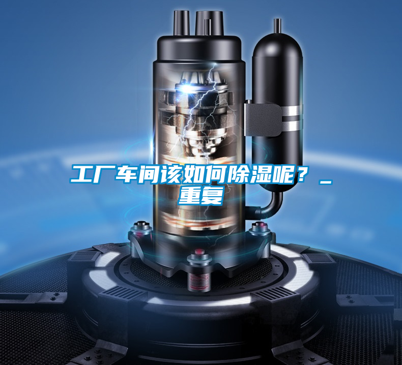 工廠車間該如何除濕呢？_重復(fù)