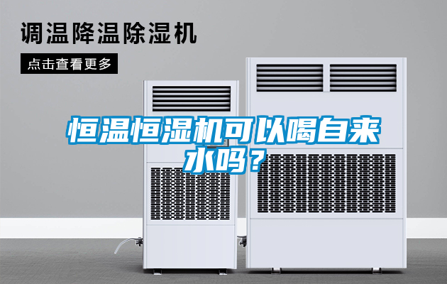 恒溫恒濕機可以喝自來水嗎？