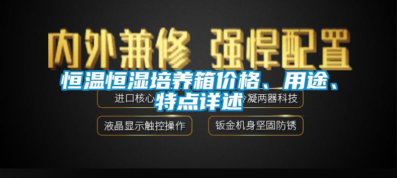 恒溫恒濕培養(yǎng)箱價(jià)格、用途、特點(diǎn)詳述