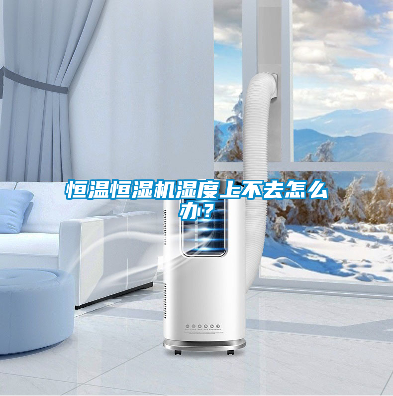 恒溫恒濕機(jī)濕度上不去怎么辦？