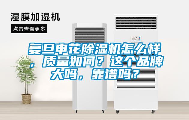 復(fù)旦申花除濕機(jī)怎么樣，質(zhì)量如何？這個(gè)品牌大嗎，靠譜嗎？