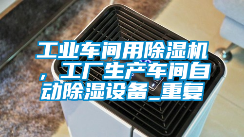 工業(yè)車間用除濕機，工廠生產(chǎn)車間自動除濕設(shè)備_重復(fù)