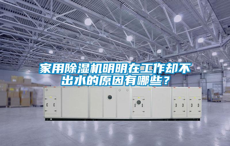 家用除濕機明明在工作卻不出水的原因有哪些？