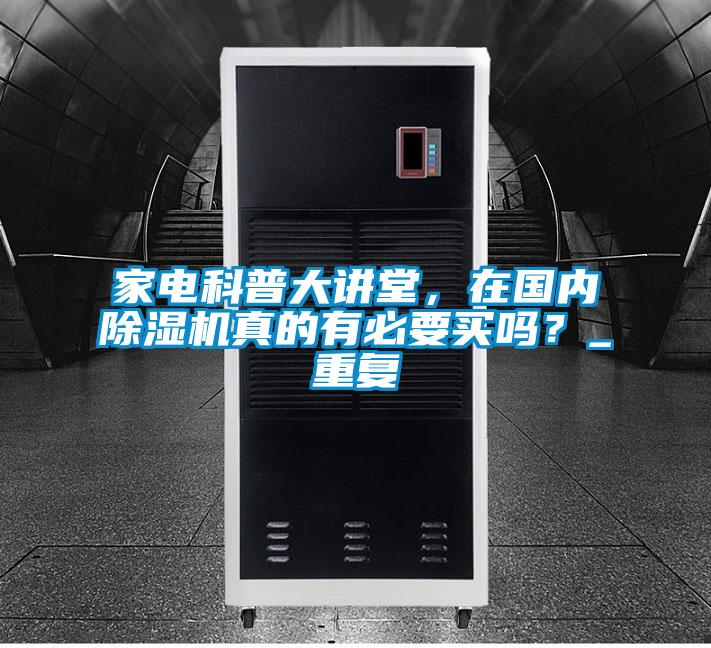 家電科普大講堂，在國(guó)內(nèi)除濕機(jī)真的有必要買嗎？_重復(fù)