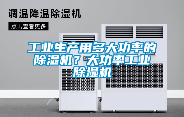 工業(yè)生產(chǎn)用多大功率的除濕機(jī)？大功率工業(yè)除濕機(jī)