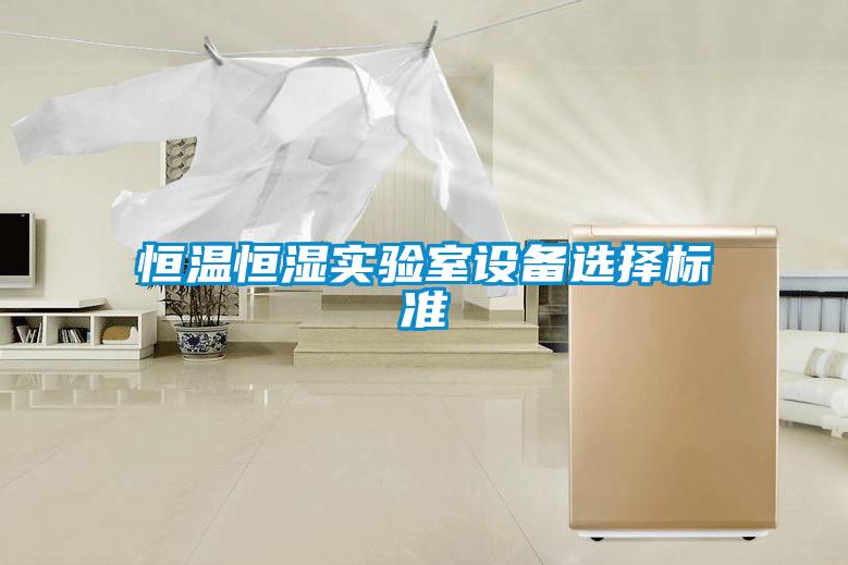 恒溫恒濕實驗室設(shè)備選擇標準