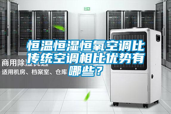 恒溫恒濕恒氧空調(diào)比傳統(tǒng)空調(diào)相比優(yōu)勢有哪些？