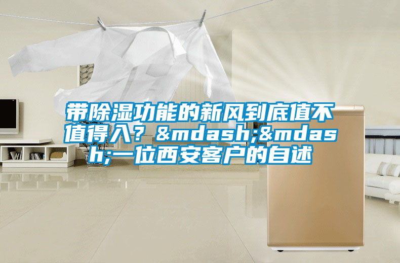 帶除濕功能的新風(fēng)到底值不值得入？——一位西安客戶的自述