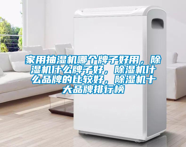 家用抽濕機(jī)哪個牌子好用，除濕機(jī)什么牌子好，除濕機(jī)什么品牌的比較好，除濕機(jī)十大品牌排行榜