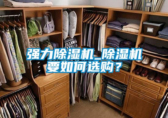 強(qiáng)力除濕機(jī)_除濕機(jī)要如何選購(gòu)？