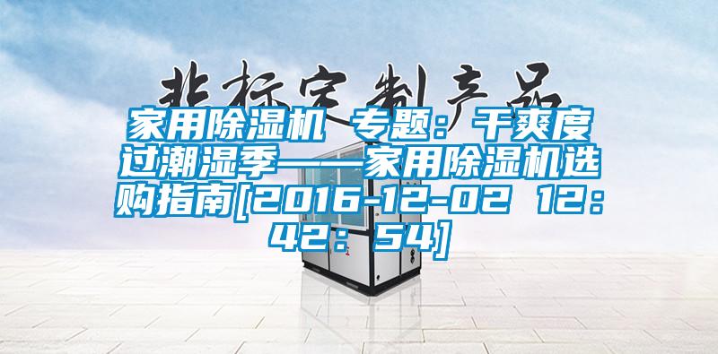 家用除濕機(jī) 專題：干爽度過(guò)潮濕季——家用除濕機(jī)選購(gòu)指南[2016-12-02 12：42：54]
