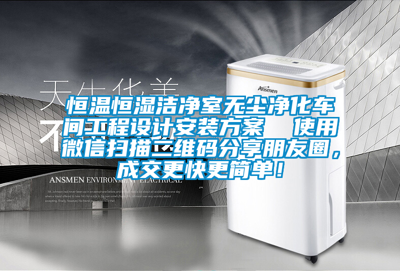 恒溫恒濕潔凈室無塵凈化車間工程設(shè)計安裝方案  使用微信掃描二維碼分享朋友圈，成交更快更簡單！