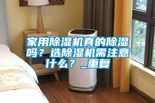 家用除濕機(jī)真的除濕嗎？選除濕機(jī)需注意什么？_重復(fù)