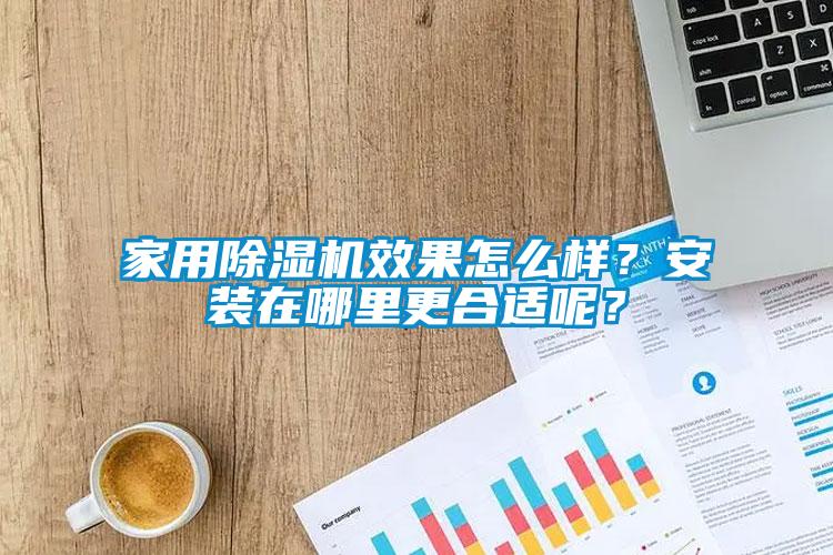 家用除濕機(jī)效果怎么樣？安裝在哪里更合適呢？